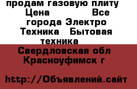 продам газовую плиту. › Цена ­ 10 000 - Все города Электро-Техника » Бытовая техника   . Свердловская обл.,Красноуфимск г.